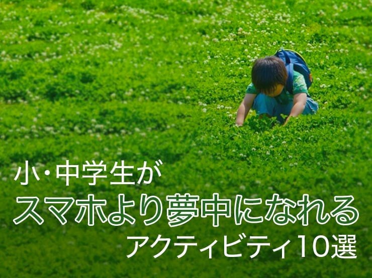 小・中学生がスマホより夢中になれるアクティビティのアイディア10選